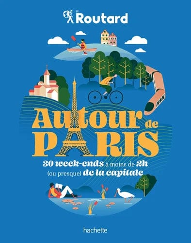 Autour de Paris - 30 week-ends à moins de 2h ( ou presque ) de la capitale