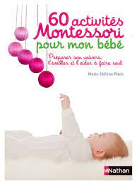 60 activités Montessori pour mon bébé - Préparer son univers, l'éveiller et l'aider à faire seul