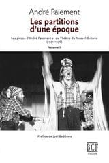 Les partitions d’une époque, volume 1 Les pièces d’André Paiement et du Théâtre du Nouvel-Ontario ( 1971-1976)