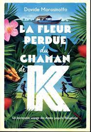 La fleur perdue du chaman de K - Un incroyable voyage des Andes jusqu'à l'Amazonie