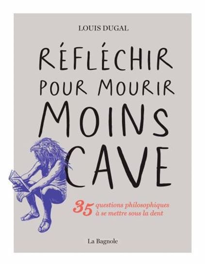Réfléchir pour mourir moins cave : 35 questions philosophiques à se mettre sous la dent
