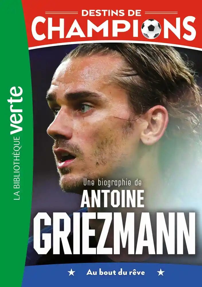 Destins de champions T02 - Une biographie d'Antoine Griezmann - Au bout du rêve