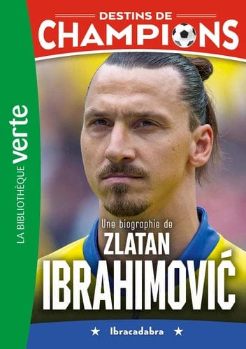 Destins de champions T18 - Une biographie de Zlatan Ibrahimovic - Ibracadabra