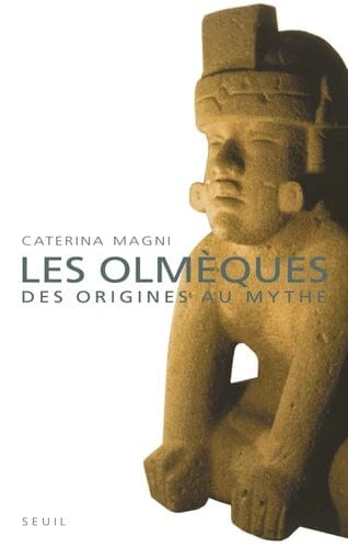 Les Olmèques - Des origines au mythe