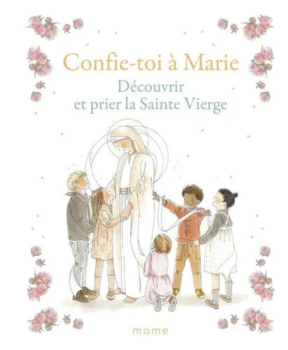 Confie-toi à Marie. Découvrir et prier la Sainte Vierge