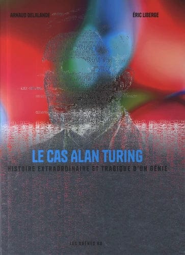 Le cas Alan Turing - Histoire extraordinaire et tragique d'un génie