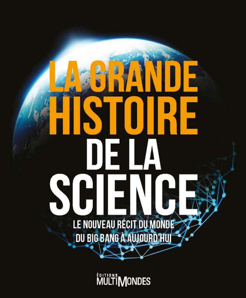 La Grande Histoire de la science - Le nouveau récit du monde du Big Bang à aujourd'hui
