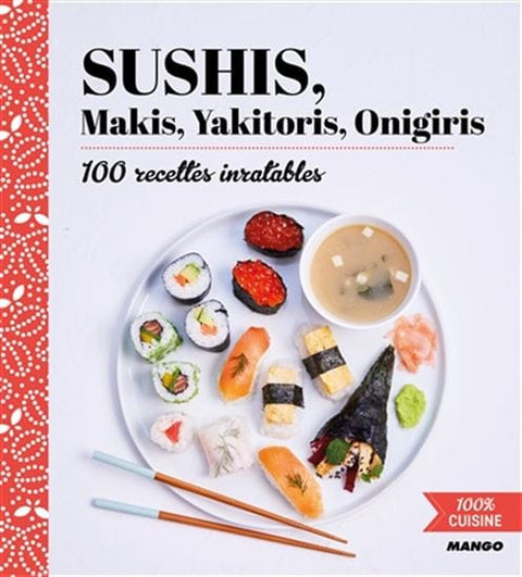 Sushis, makis, yakitoris, onigiris : 100 recettes inratables