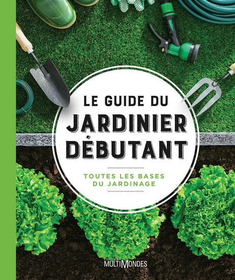 Le Guide du jardinier débutant : toutes les bases du jardinage