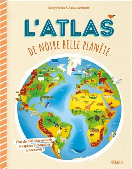 L'Atlas de notre belle planète : plus de 130 sites naturels et espèces incroyables à découvrir !