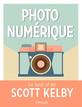 Photo numérique - Le best of de Scott Kelby