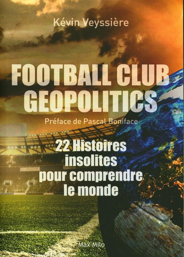 Football Club Géopolitics - 22 histoires insolites pour comprendre le monde