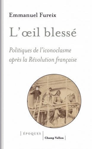 L'œil blessé - politiques de l'iconoclasme après la Révolution française